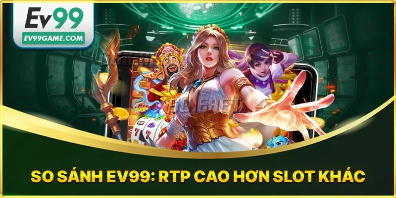 Bảng so sánh nổ hũ EV99 cao hơn slot khác
